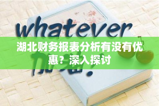 湖北财务报表分析有没有优惠？深入探讨