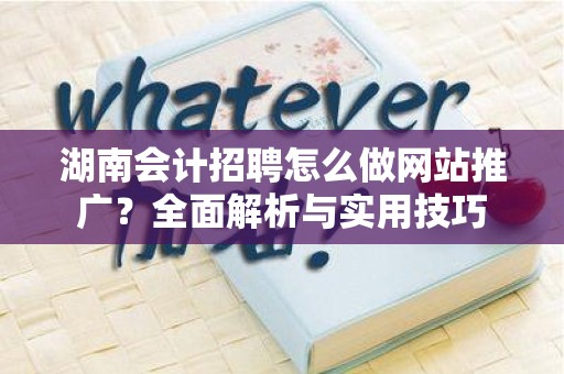 湖南会计招聘怎么做网站推广？全面解析与实用技巧
