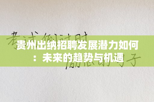 贵州出纳招聘发展潜力如何：未来的趋势与机遇
