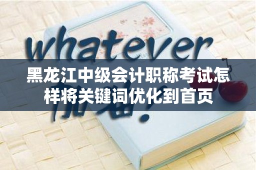 黑龙江中级会计职称考试怎样将关键词优化到首页