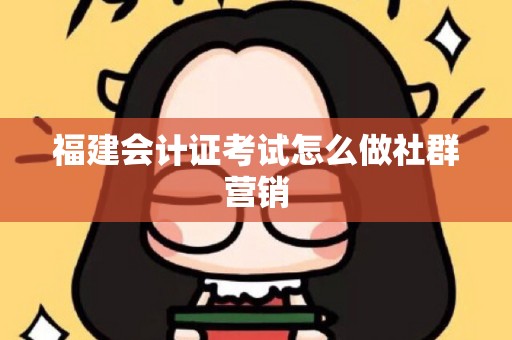 福建会计证考试怎么做社群营销