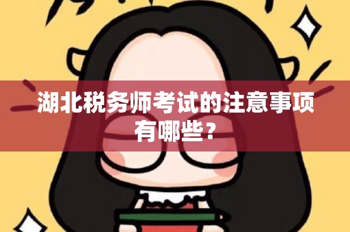 湖北税务师考试的注意事项有哪些？