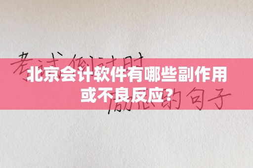 北京会计软件有哪些副作用或不良反应？