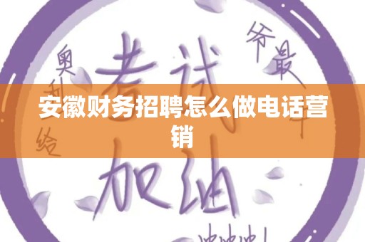 安徽财务招聘怎么做电话营销