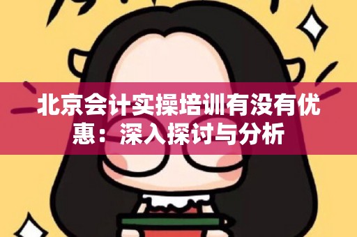 北京会计实操培训有没有优惠：深入探讨与分析