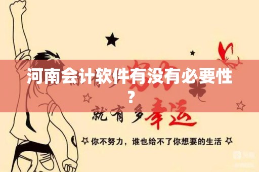 河南会计软件有没有必要性？
