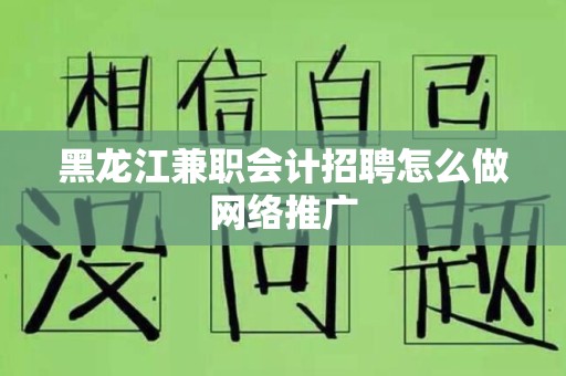 黑龙江兼职会计招聘怎么做网络推广