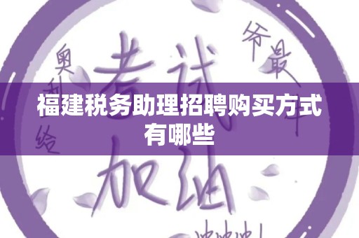福建税务助理招聘购买方式有哪些
