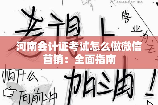 河南会计证考试怎么做微信营销：全面指南