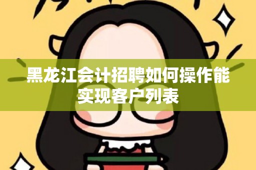 黑龙江会计招聘如何操作能实现客户列表