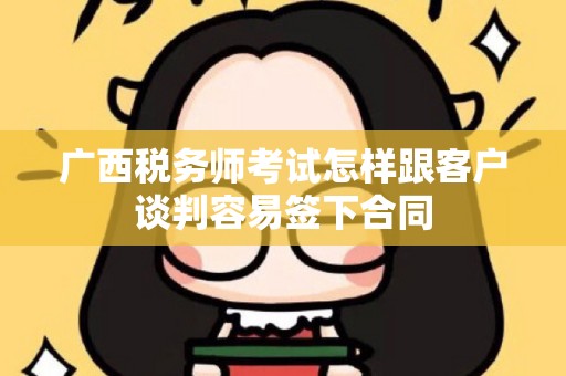 广西税务师考试怎样跟客户谈判容易签下合同