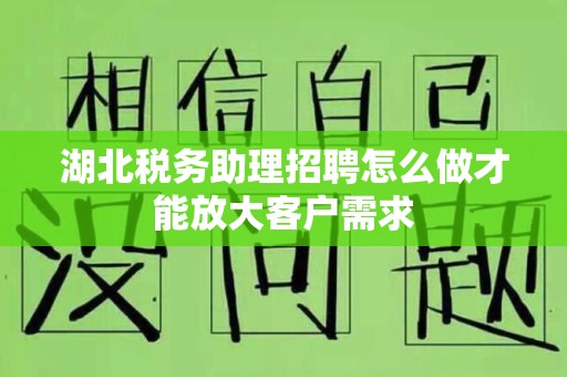 湖北税务助理招聘怎么做才能放大客户需求