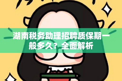 湖南税务助理招聘质保期一般多久？全面解析