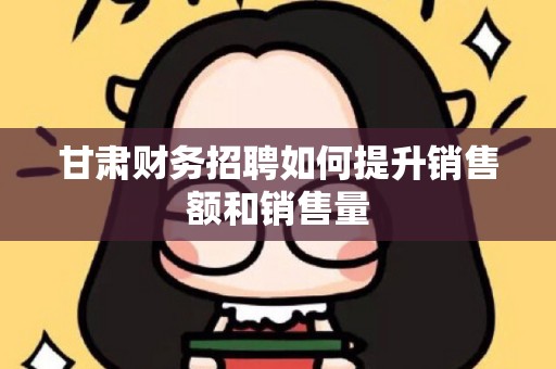 甘肃财务招聘如何提升销售额和销售量
