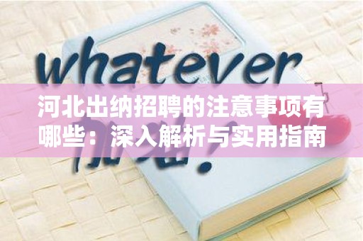 河北出纳招聘的注意事项有哪些：深入解析与实用指南
