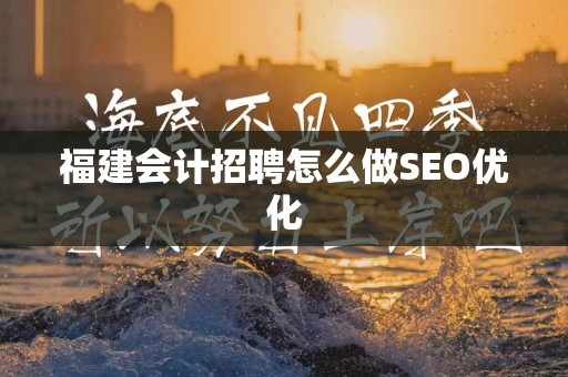 福建会计招聘怎么做SEO优化