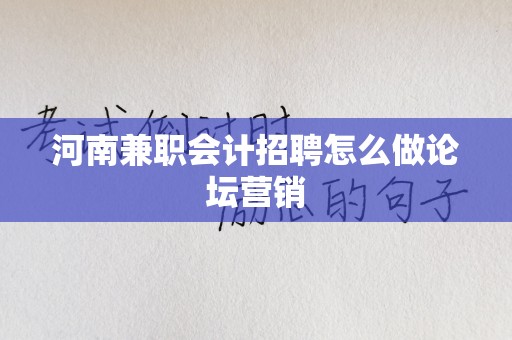 河南兼职会计招聘怎么做论坛营销