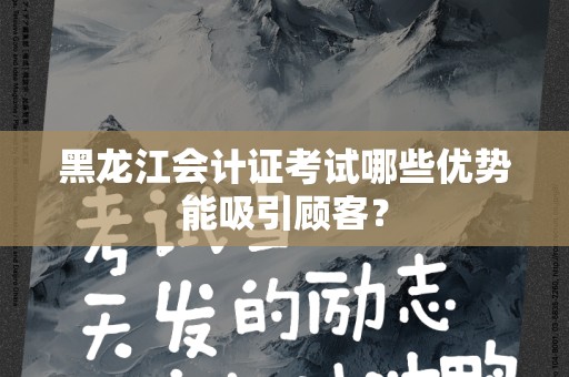 黑龙江会计证考试哪些优势能吸引顾客？