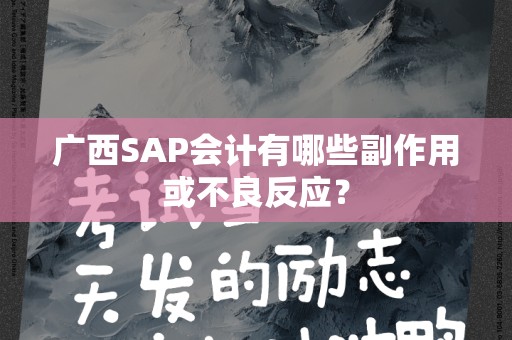 广西SAP会计有哪些副作用或不良反应？