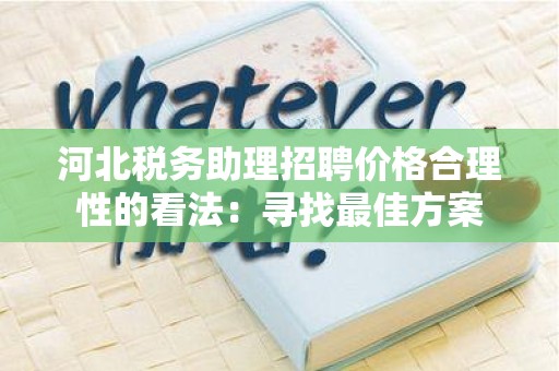 河北税务助理招聘价格合理性的看法：寻找最佳方案