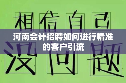 河南会计招聘如何进行精准的客户引流