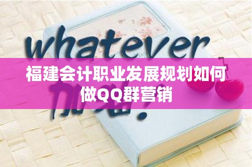 福建会计职业发展规划如何做QQ群营销