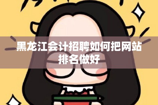 黑龙江会计招聘如何把网站排名做好