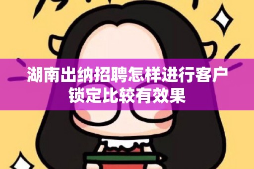 湖南出纳招聘怎样进行客户锁定比较有效果