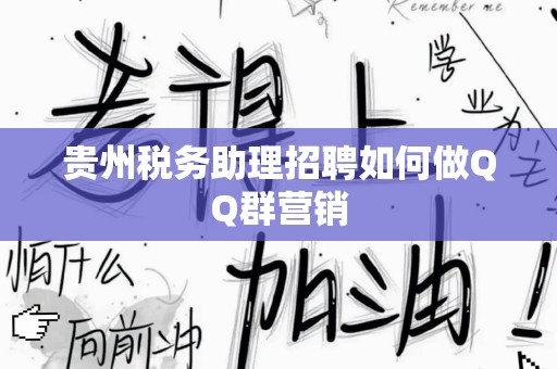 贵州税务助理招聘如何做QQ群营销