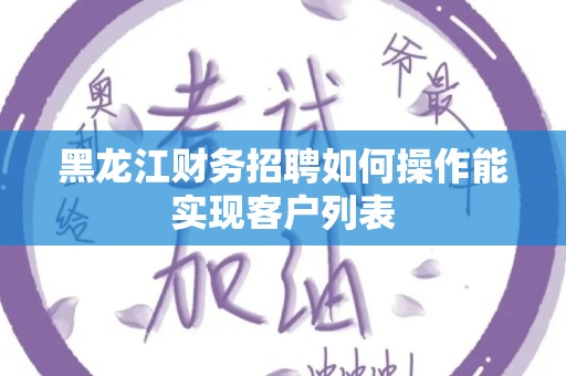 黑龙江财务招聘如何操作能实现客户列表