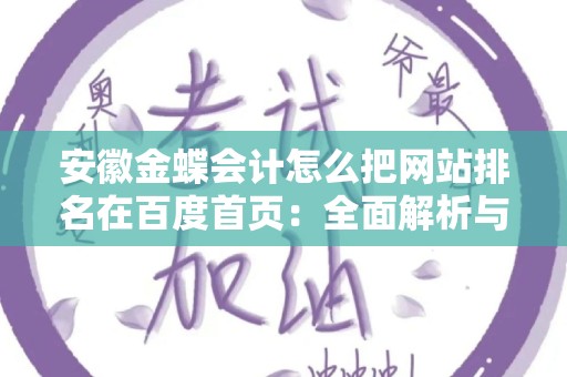 安徽金蝶会计怎么把网站排名在百度首页：全面解析与实用技巧