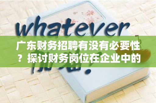广东财务招聘有没有必要性？探讨财务岗位在企业中的重要性
