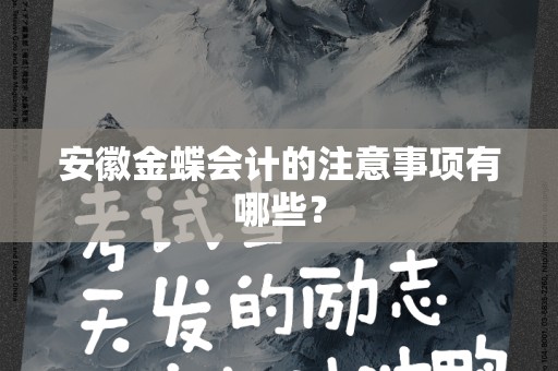 安徽金蝶会计的注意事项有哪些？