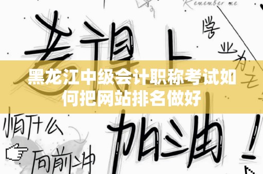 黑龙江中级会计职称考试如何把网站排名做好