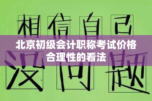 北京初级会计职称考试价格合理性的看法