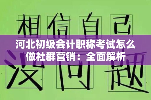 河北初级会计职称考试怎么做社群营销：全面解析