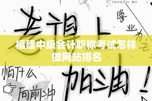 福建中级会计职称考试怎样做网站排名