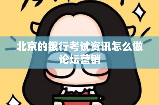 北京的银行考试资讯怎么做论坛营销