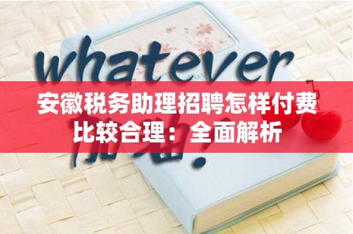 安徽税务助理招聘怎样付费比较合理：全面解析