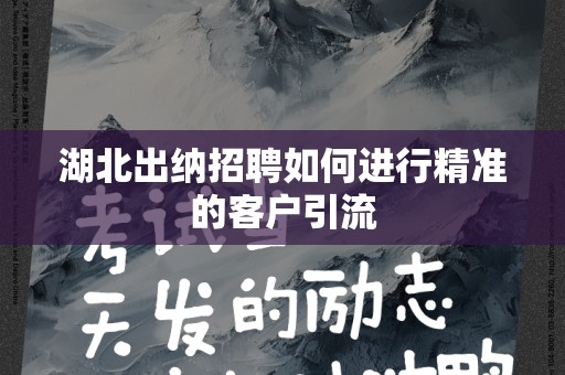 湖北出纳招聘如何进行精准的客户引流