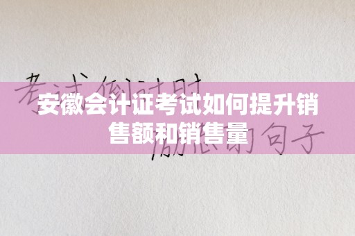 安徽会计证考试如何提升销售额和销售量