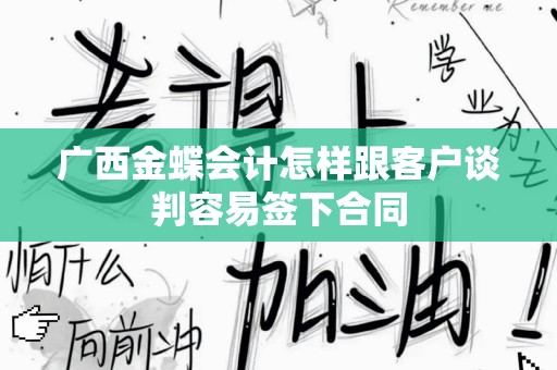 广西金蝶会计怎样跟客户谈判容易签下合同
