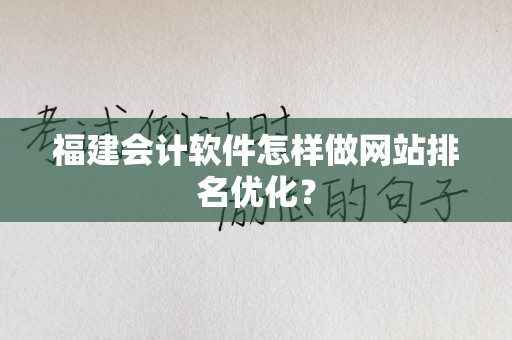 福建会计软件怎样做网站排名优化？