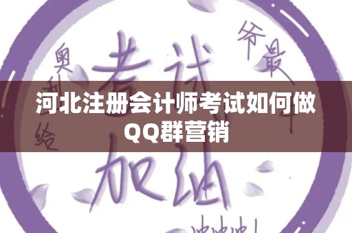 河北注册会计师考试如何做QQ群营销