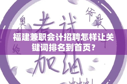 福建兼职会计招聘怎样让关键词排名到首页？