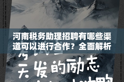 河南税务助理招聘有哪些渠道可以进行合作？全面解析与建议