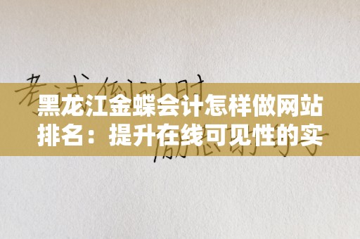 黑龙江金蝶会计怎样做网站排名：提升在线可见性的实用策略