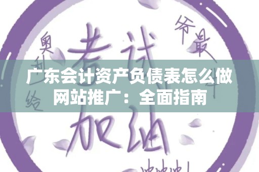 广东会计资产负债表怎么做网站推广：全面指南