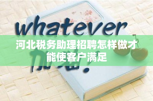 河北税务助理招聘怎样做才能使客户满足