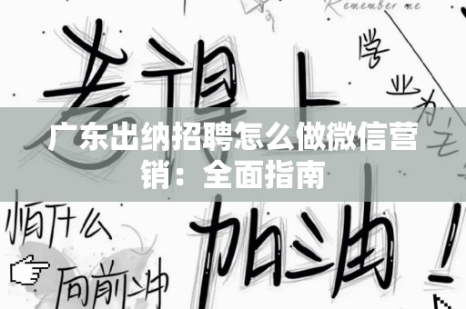 广东出纳招聘怎么做微信营销：全面指南